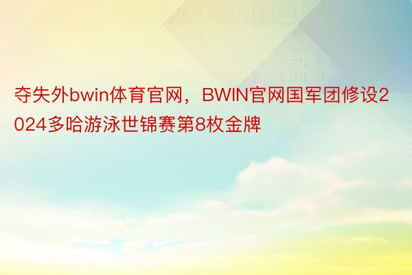 夺失外bwin体育官网，BWIN官网国军团修设2024多哈游泳世锦赛第8枚金牌